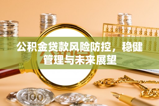 博野公积金贷款风险防控，稳健管理与未来展望