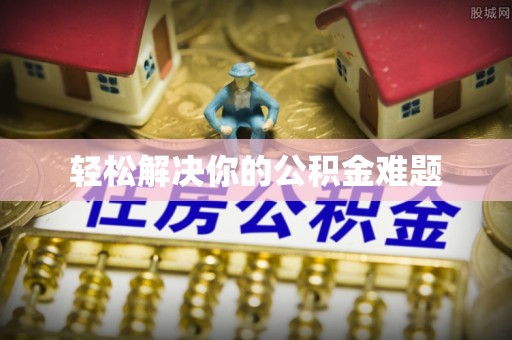 博野轻松解决你的公积金难题
