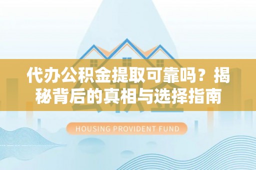 博野代办公积金提取可靠吗？揭秘背后的真相与选择指南