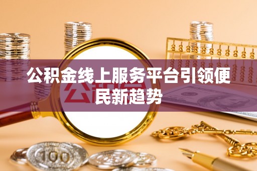 博野公积金线上服务平台引领便民新趋势