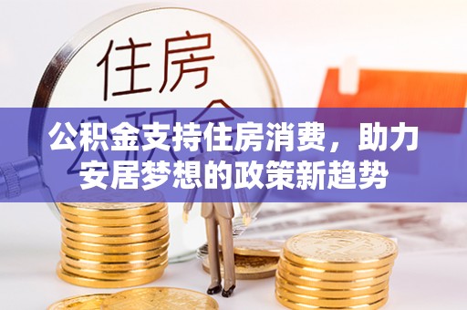 博野公积金支持住房消费，助力安居梦想的政策新趋势