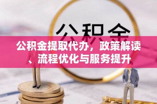 博野公积金提取代办，政策解读、流程优化与服务提升