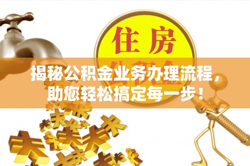 博野揭秘公积金业务办理流程，助您轻松搞定每一步！
