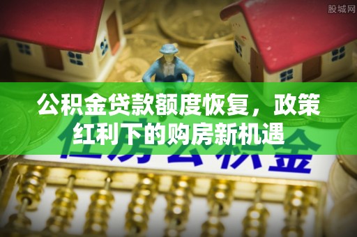 博野公积金贷款额度恢复，政策红利下的购房新机遇