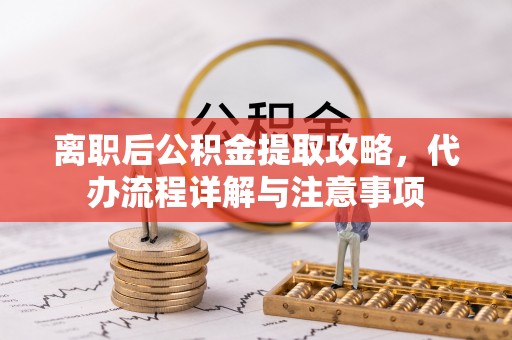 博野离职后公积金提取攻略，代办流程详解与注意事项