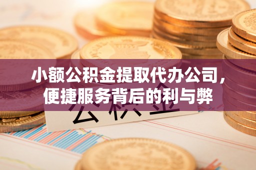博野小额公积金提取代办公司，便捷服务背后的利与弊