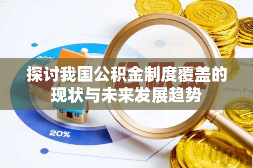 博野探讨我国公积金制度覆盖的现状与未来发展趋势