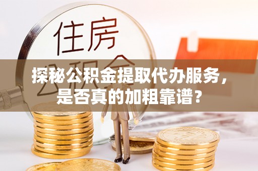 博野探秘公积金提取代办服务，是否真的加粗靠谱？