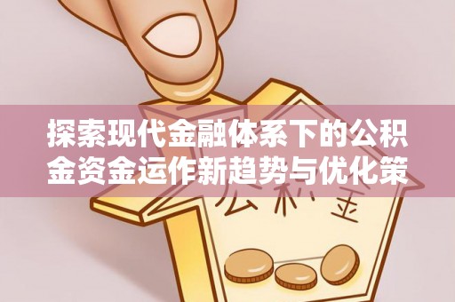 博野探索现代金融体系下的公积金资金运作新趋势与优化策略