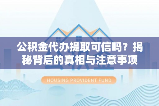 博野公积金代办提取可信吗？揭秘背后的真相与注意事项