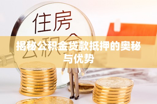 博野揭秘公积金贷款抵押的奥秘与优势