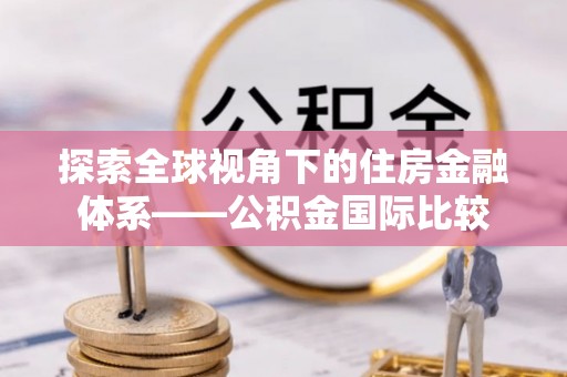 博野探索全球视角下的住房金融体系——公积金国际比较