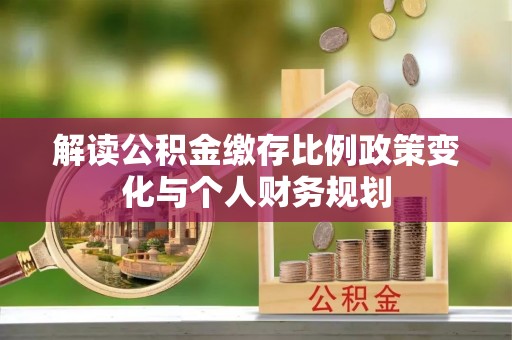 博野解读公积金缴存比例政策变化与个人财务规划