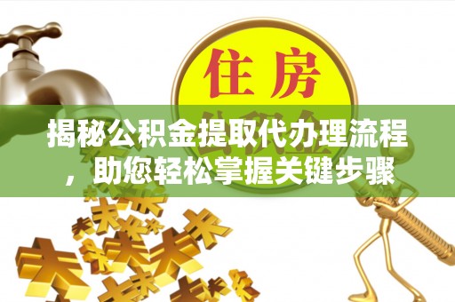 博野揭秘公积金提取代办理流程，助您轻松掌握关键步骤
