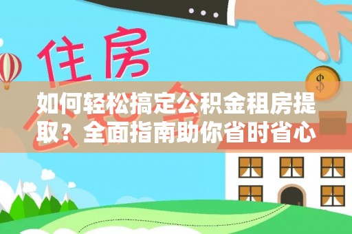 博野如何轻松搞定公积金租房提取？全面指南助你省时省心