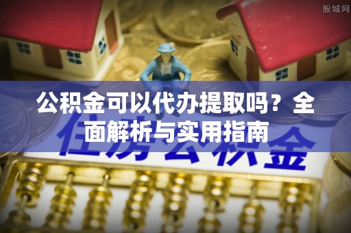 博野公积金可以代办提取吗？全面解析与实用指南