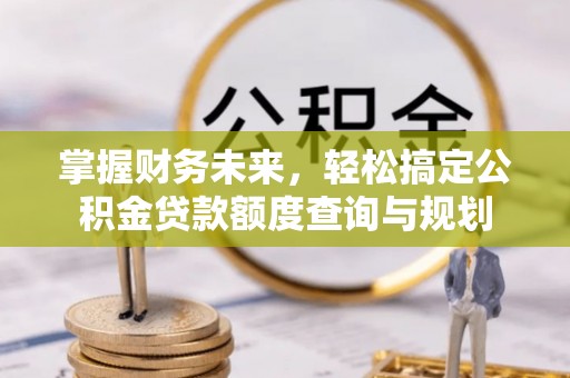 博野掌握财务未来，轻松搞定公积金贷款额度查询与规划