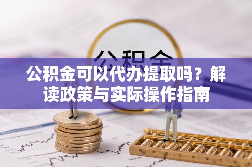 博野公积金可以代办提取吗？解读政策与实际操作指南