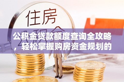 博野公积金贷款额度查询全攻略，轻松掌握购房资金规划的关键