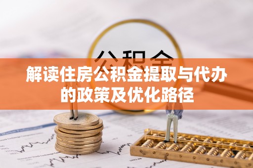 博野解读住房公积金提取与代办的政策及优化路径