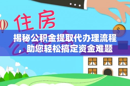 博野揭秘公积金提取代办理流程，助您轻松搞定资金难题
