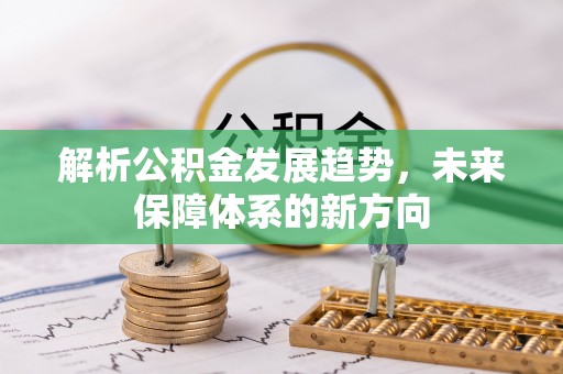 博野解析公积金发展趋势，未来保障体系的新方向
