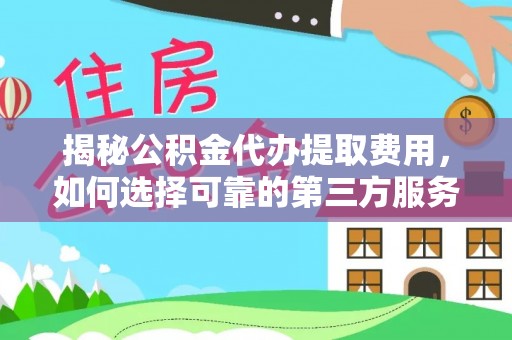 博野揭秘公积金代办提取费用，如何选择可靠的第三方服务