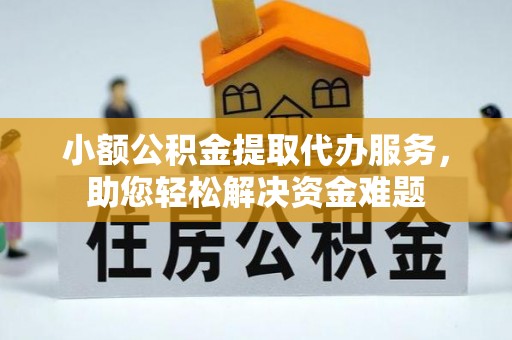 博野小额公积金提取代办服务，助您轻松解决资金难题