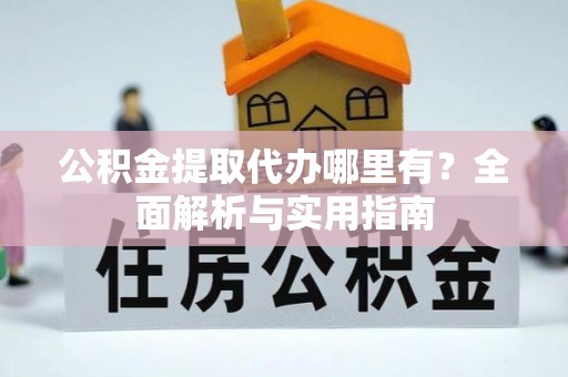 博野公积金提取代办哪里有？全面解析与实用指南