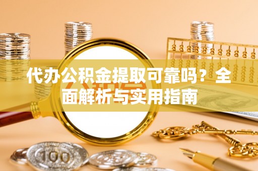博野代办公积金提取可靠吗？全面解析与实用指南