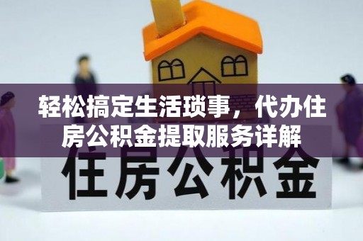 博野轻松搞定生活琐事，代办住房公积金提取服务详解