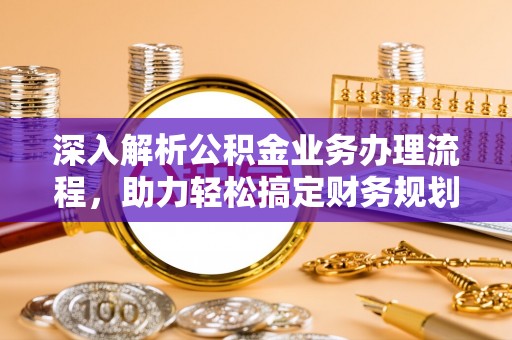博野深入解析公积金业务办理流程，助力轻松搞定财务规划