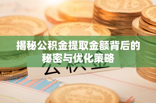 博野揭秘公积金提取金额背后的秘密与优化策略