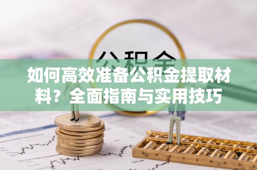 博野如何高效准备公积金提取材料？全面指南与实用技巧