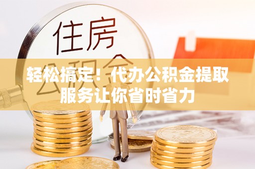 博野轻松搞定！代办公积金提取服务让你省时省力