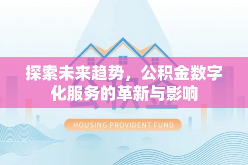 博野探索未来趋势，公积金数字化服务的革新与影响
