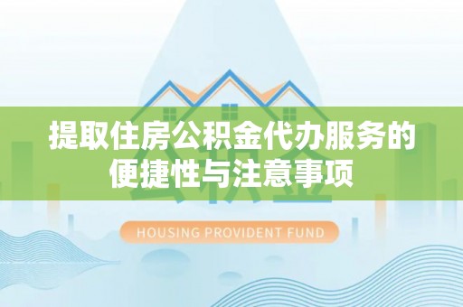 博野提取住房公积金代办服务的便捷性与注意事项