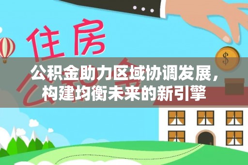博野公积金助力区域协调发展，构建均衡未来的新引擎