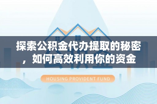 博野探索公积金代办提取的秘密，如何高效利用你的资金