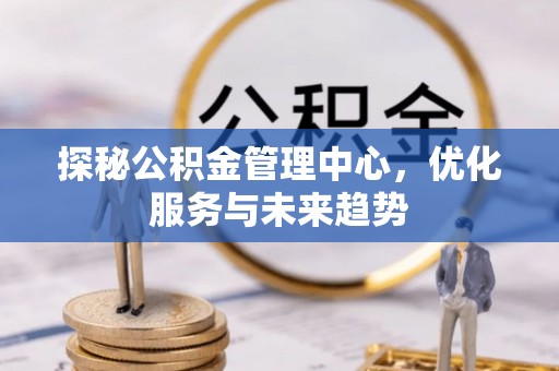博野探秘公积金管理中心，优化服务与未来趋势
