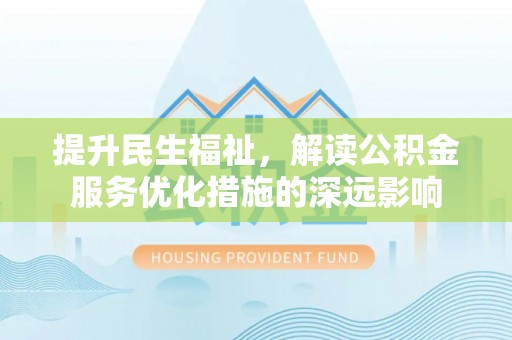 博野提升民生福祉，解读公积金服务优化措施的深远影响