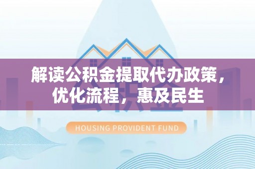 博野解读公积金提取代办政策，优化流程，惠及民生
