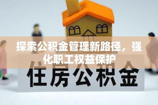 博野探索公积金管理新路径，强化职工权益保护