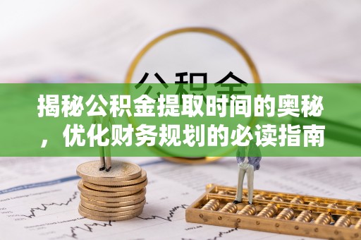 博野揭秘公积金提取时间的奥秘，优化财务规划的必读指南