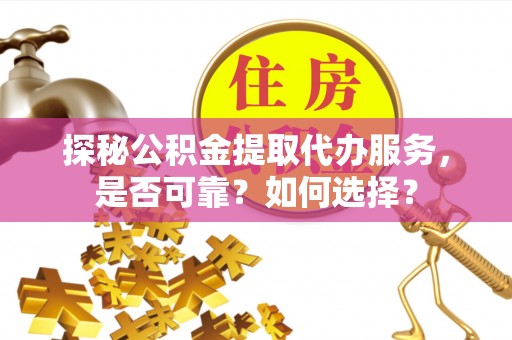 博野探秘公积金提取代办服务，是否可靠？如何选择？