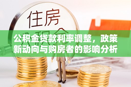 博野公积金贷款利率调整，政策新动向与购房者的影响分析