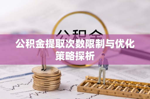 博野公积金提取次数限制与优化策略探析