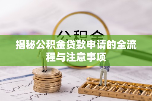 博野揭秘公积金贷款申请的全流程与注意事项