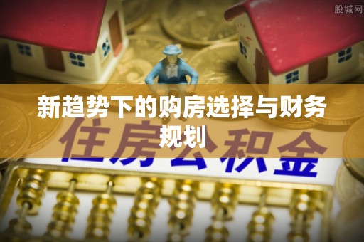 博野新趋势下的购房选择与财务规划