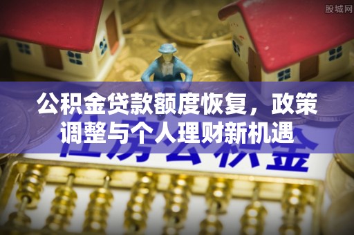 博野公积金贷款额度恢复，政策调整与个人理财新机遇